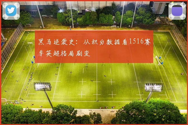 黑马逆袭史：从积分数据看1516赛季英超格局剧变