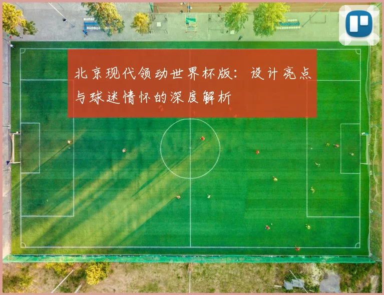 北京现代领动世界杯版：设计亮点与球迷情怀的深度解析