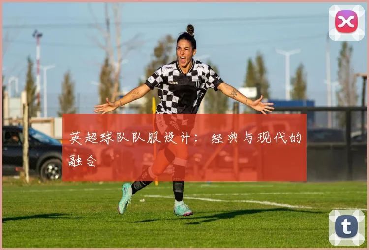 英超球队队服设计：经典与现代的融合