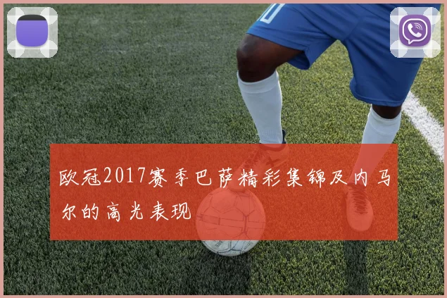 欧冠2017赛季巴萨精彩集锦及内马尔的高光表现