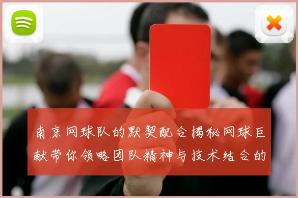南京网球队的默契配合揭秘网球巨献带你领略团队精神与技术结合的魅力