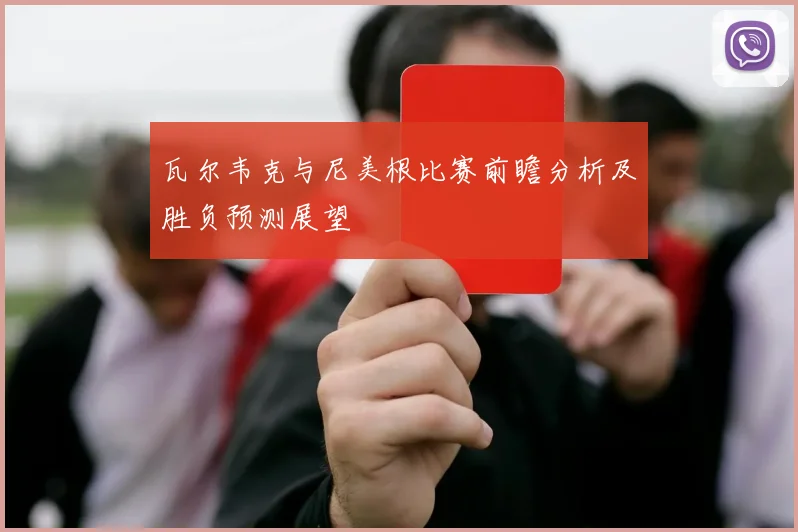瓦尔韦克与尼美根比赛前瞻分析及胜负预测展望