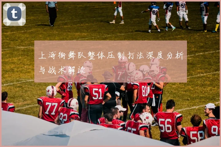 上海街舞队整体压制打法深度分析与战术解读